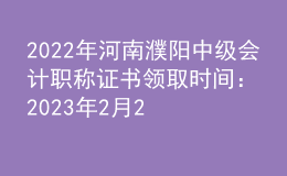 2022年河南濮陽中級會計(jì)職稱證書領(lǐng)取時間：2023年2月22日-10月31日