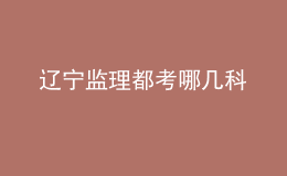 遼寧監(jiān)理都考哪幾科
