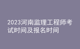 2023河南監(jiān)理工程師考試時間及報名時間