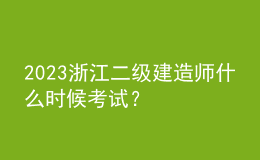 2023浙江二級建造師什么時(shí)候考試？
