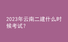 2023年云南二建什么時(shí)候考試？