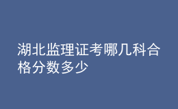 湖北監(jiān)理證考哪幾科合格分?jǐn)?shù)多少