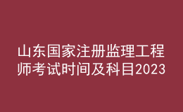 山東國家注冊監(jiān)理工程師考試時間及科目2023