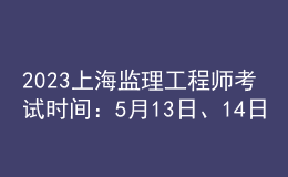 2023上海監(jiān)理工程師考試時(shí)間：5月13日、14日