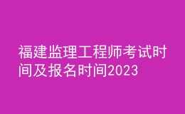 福建監(jiān)理工程師考試時間及報名時間2023