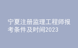 寧夏注冊監(jiān)理工程師報(bào)考條件及時(shí)間2023