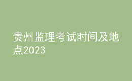 貴州監(jiān)理考試時間及地點2023