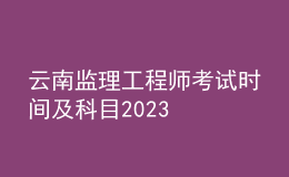 云南監(jiān)理工程師考試時間及科目2023