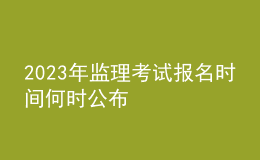 2023年監(jiān)理考試報(bào)名時(shí)間何時(shí)公布