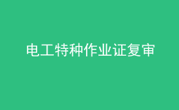 電工特種作業(yè)證復(fù)審