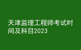 天津監(jiān)理工程師考試時(shí)間及科目2023