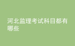 河北監(jiān)理考試科目都有哪些