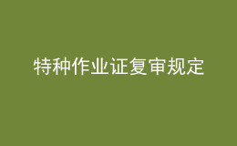 特種作業(yè)證復(fù)審規(guī)定