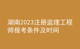湖南2023注冊(cè)監(jiān)理工程師報(bào)考條件及時(shí)間