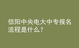 信陽中央電大中專報名流程是什么？