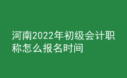 河南2022年初級會計職稱怎么報名時間