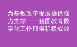 為基教改革發(fā)展提供強力支撐——我國教育數(shù)字化工作取得積極成效綜述之三