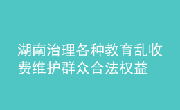 湖南治理各種教育亂收費 維護群眾合法權(quán)益