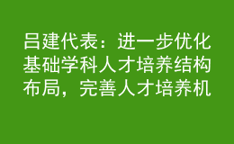 呂建代表：進(jìn)一步優(yōu)化基礎(chǔ)學(xué)科人才培養(yǎng)結(jié)構(gòu)布局，完善人才培養(yǎng)機(jī)制