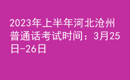 2023年上半年河北滄州普通話考試時間：3月25日-26日