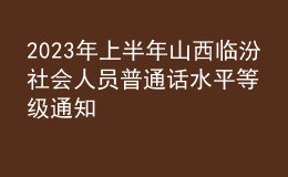 2023年上半年山西臨汾社會(huì)人員普通話水平等級(jí)通知
