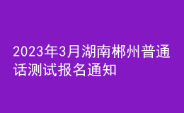 2023年3月湖南郴州普通話(huà)測(cè)試報(bào)名通知