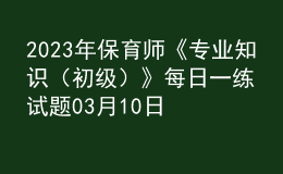 2023年保育師《專業(yè)知識（初級）》每日一練試題03月10日