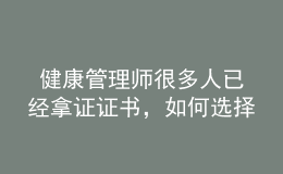  健康管理師很多人已經(jīng)拿證證書，如何選擇發(fā)展方向