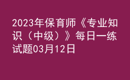 2023年保育師《專業(yè)知識（中級）》每日一練試題03月12日