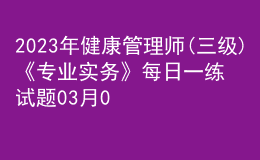 2023年健康管理師(三級(jí))《專(zhuān)業(yè)實(shí)務(wù)》每日一練試題03月08日