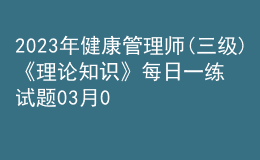 2023年健康管理師(三級)《理論知識》每日一練試題03月09日