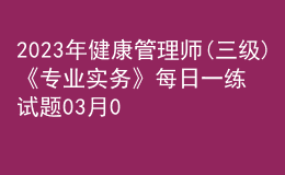 2023年健康管理師(三級)《專業(yè)實(shí)務(wù)》每日一練試題03月09日