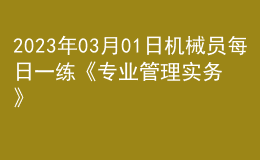 2023年03月01日機(jī)械員每日一練《專業(yè)管理實(shí)務(wù)》