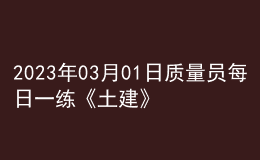 2023年03月01日質(zhì)量員每日一練《土建》
