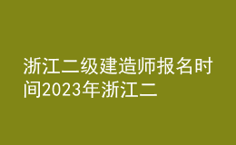 浙江二級(jí)建造師報(bào)名時(shí)間2023年 浙江二建報(bào)名時(shí)間2023入口