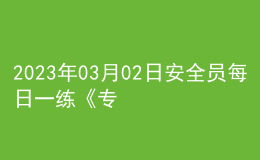 2023年03月02日安全員每日一練《專業(yè)基礎(chǔ)知識(shí)》