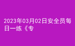 2023年03月02日安全員每日一練《專業(yè)管理實務(wù)》