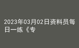 2023年03月02日資料員每日一練《專(zhuān)業(yè)基礎(chǔ)知識(shí)》