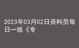 2023年03月02日資料員每日一練《專業(yè)管理實務》