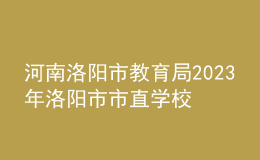 河南洛陽市教育局2023年洛陽市市直學校直接招錄教師公告