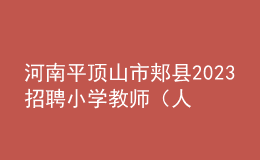 河南平頂山市郟縣2023招聘小學(xué)教師（人事代理）30人公告