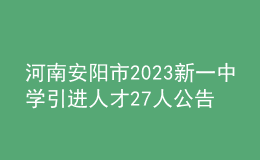 河南安陽市2023新一中學引進人才27人公告