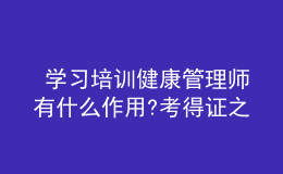  學(xué)習(xí)培訓(xùn)健康管理師有什么作用?考得證之后如何就業(yè)?