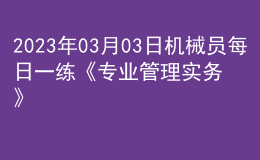 2023年03月03日機(jī)械員每日一練《專業(yè)管理實(shí)務(wù)》