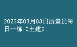 2023年03月03日質(zhì)量員每日一練《土建》