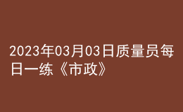 2023年03月03日質(zhì)量員每日一練《市政》