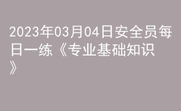 2023年03月04日安全員每日一練《專業(yè)基礎知識》