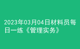2023年03月04日材料員每日一練《管理實務(wù)》