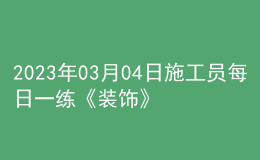 2023年03月04日施工員每日一練《裝飾》