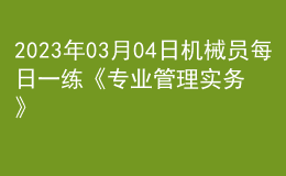 2023年03月04日機械員每日一練《專業(yè)管理實務》